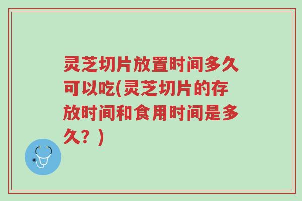 灵芝切片放置时间多久可以吃(灵芝切片的存放时间和食用时间是多久?)-第1张图片-超越 灵芝切片放置时间多久可以吃(灵芝切片的存放时间和食用时间是多久?)-第1张图片-超越