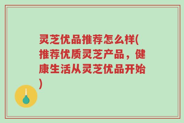 灵芝优品推荐怎么样(推荐优质灵芝产品,健康生活从灵芝优品开始)-第1张图片-超越 灵芝优品推荐怎么样(推荐优质灵芝产品,健康生活从灵芝优品开始)-第1张图片-超越