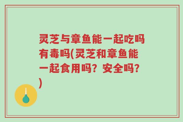 灵芝与章鱼能一起吃吗有毒吗(灵芝和章鱼能一起食用吗?安全吗?)-第1张图片-超越 灵芝与章鱼能一起吃吗有毒吗(灵芝和章鱼能一起食用吗?安全吗?)-第1张图片-超越