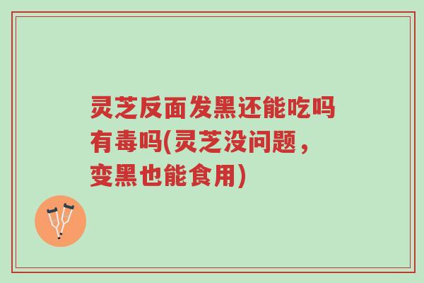 灵芝反面发黑还能吃吗有毒吗(灵芝没问题,变黑也能食用)-第1张图片-超越 灵芝反面发黑还能吃吗有毒吗(灵芝没问题,变黑也能食用)-第1张图片-超越