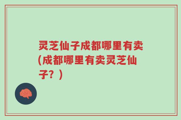 灵芝仙子成都哪里有卖(成都哪里有卖灵芝仙子?)-第1张图片-超越 灵芝仙子成都哪里有卖(成都哪里有卖灵芝仙子?)-第1张图片-超越