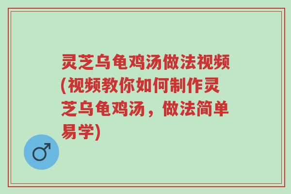 灵芝乌龟鸡汤做法视频(视频教你如何制作灵芝乌龟鸡汤,做法简单易学)-第1张图片-超越 灵芝乌龟鸡汤做法视频(视频教你如何制作灵芝乌龟鸡汤,做法简单易学)-第1张图片-超越