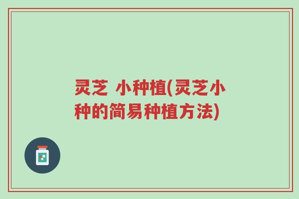 灵芝 小种植(灵芝小种的简易种植方法)-第1张图片-超越 灵芝 小种植(灵芝小种的简易种植方法)-第1张图片-超越