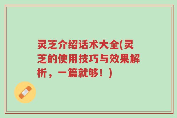 灵芝介绍话术大全(灵芝的使用技巧与效果解析,一篇就够!)-第1张图片-超越 灵芝介绍话术大全(灵芝的使用技巧与效果解析,一篇就够!)-第1张图片-超越