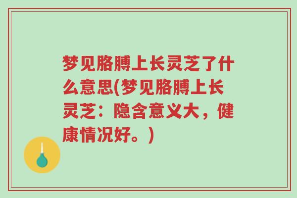 梦见胳膊上长灵芝了什么意思(梦见胳膊上长灵芝:隐含意义大,健康情况好。)-第1张图片-超越 梦见胳膊上长灵芝了什么意思(梦见胳膊上长灵芝:隐含意义大,健康情况好。)-第1张图片-超越