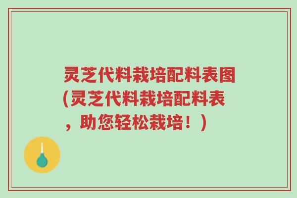 灵芝代料栽培配料表图(灵芝代料栽培配料表，助您轻松栽培！)-第1张图片-超越