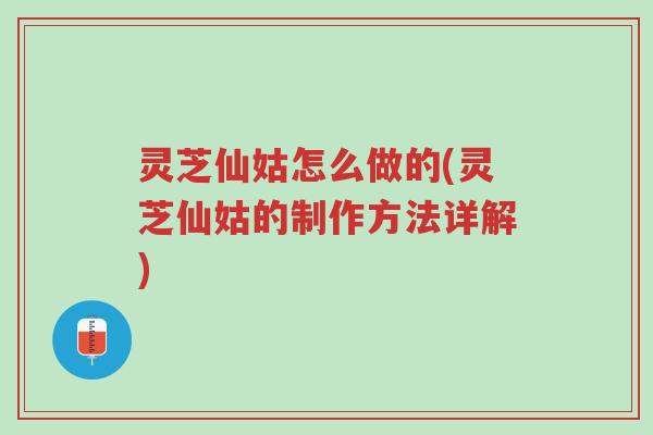 灵芝仙姑怎么做的(灵芝仙姑的制作方法详解)-第1张图片-超越 灵芝仙姑怎么做的(灵芝仙姑的制作方法详解)-第1张图片-超越