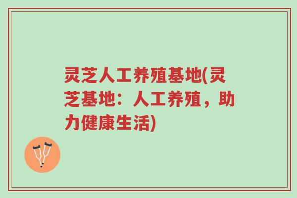 灵芝人工养殖基地(灵芝基地:人工养殖,助力健康生活)-第1张图片-超越 灵芝人工养殖基地(灵芝基地:人工养殖,助力健康生活)-第1张图片-超越