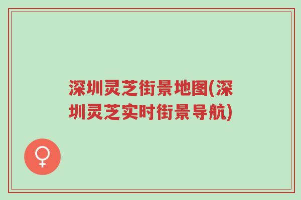深圳灵芝街景地图(深圳灵芝实时街景导航)-第1张图片-超越 深圳灵芝街景地图(深圳灵芝实时街景导航)-第1张图片-超越