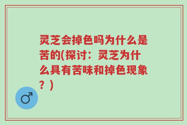 灵芝会掉色吗为什么是苦的(探讨:灵芝为什么具有苦味和掉色现象?)-第1张图片-超越 灵芝会掉色吗为什么是苦的(探讨:灵芝为什么具有苦味和掉色现象?)-第1张图片-超越