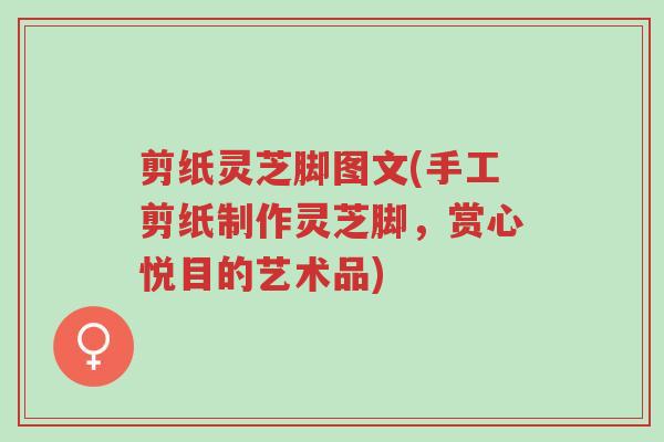 剪纸灵芝脚图文(手工剪纸制作灵芝脚,赏心悦目的艺术品)-第1张图片-超越 剪纸灵芝脚图文(手工剪纸制作灵芝脚,赏心悦目的艺术品)-第1张图片-超越