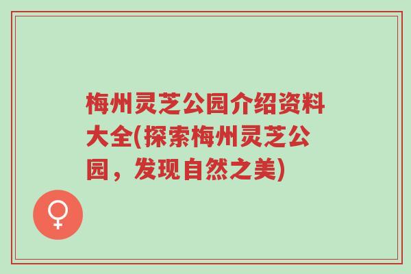 梅州灵芝公园介绍资料大全(探索梅州灵芝公园,发现自然之美)-第1张图片-超越 梅州灵芝公园介绍资料大全(探索梅州灵芝公园,发现自然之美)-第1张图片-超越