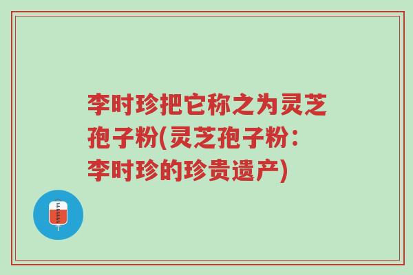 李时珍把它称之为灵芝孢子粉(灵芝孢子粉:李时珍的珍贵遗产)-第1张图片-超越 李时珍把它称之为灵芝孢子粉(灵芝孢子粉:李时珍的珍贵遗产)-第1张图片-超越