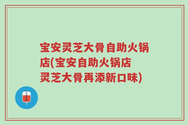 宝安灵芝大骨自助火锅店(宝安自助火锅店 灵芝大骨再添新口味)-第1张图片-超越 宝安灵芝大骨自助火锅店(宝安自助火锅店 灵芝大骨再添新口味)-第1张图片-超越