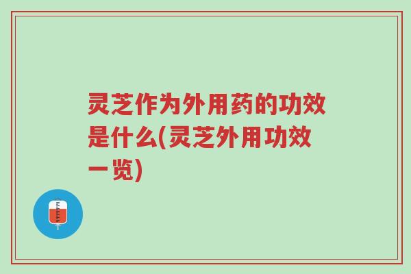 灵芝作为外用药的功效是什么(灵芝外用功效一览)-第1张图片-超越 灵芝作为外用药的功效是什么(灵芝外用功效一览)-第1张图片-超越