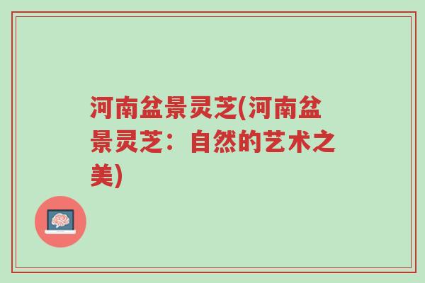 河南盆景灵芝(河南盆景灵芝:自然的艺术之美)-第1张图片-超越 河南盆景灵芝(河南盆景灵芝:自然的艺术之美)-第1张图片-超越