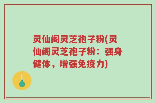 灵仙阁灵芝孢子粉(灵仙阁灵芝孢子粉：强身健体，增强免疫力)-第1张图片-超越