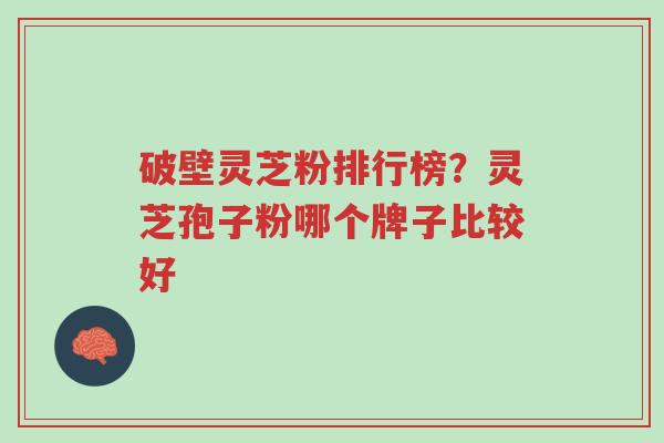 破壁灵芝粉排行榜?灵芝孢子粉哪个牌子比较好-第1张图片-超越 破壁灵芝粉排行榜?灵芝孢子粉哪个牌子比较好-第1张图片-超越