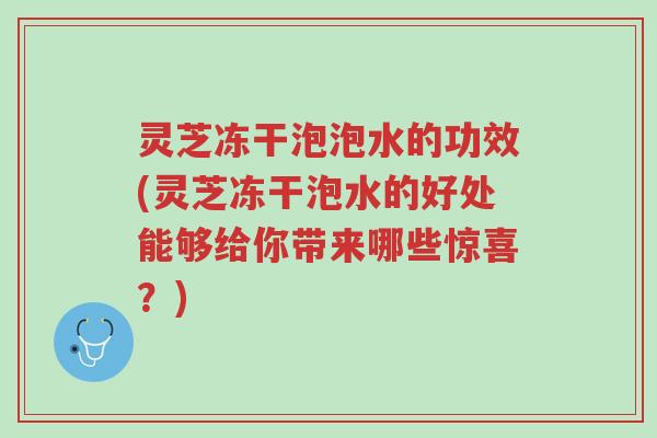 灵芝冻干泡泡水的功效(灵芝冻干泡水的好处能够给你带来哪些惊喜?)-第1张图片-超越 灵芝冻干泡泡水的功效(灵芝冻干泡水的好处能够给你带来哪些惊喜?)-第1张图片-超越
