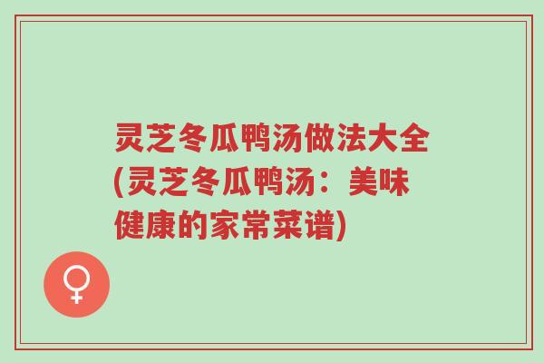 灵芝冬瓜鸭汤做法大全(灵芝冬瓜鸭汤:美味健康的家常菜谱)-第1张图片-超越 灵芝冬瓜鸭汤做法大全(灵芝冬瓜鸭汤:美味健康的家常菜谱)-第1张图片-超越