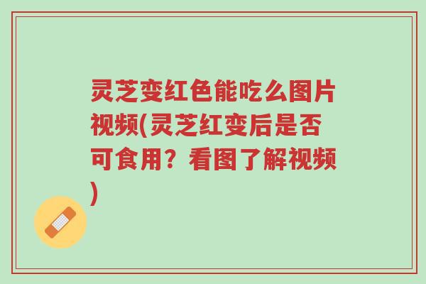 灵芝变红色能吃么图片视频(灵芝红变后是否可食用?看图了解视频)-第1张图片-超越 灵芝变红色能吃么图片视频(灵芝红变后是否可食用?看图了解视频)-第1张图片-超越