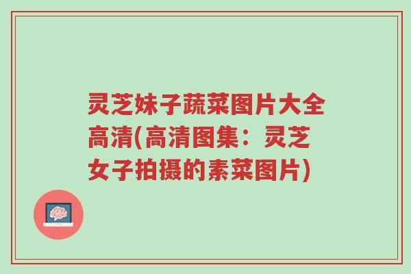 灵芝妹子蔬菜图片大全高清(高清图集:灵芝女子拍摄的素菜图片)-第1张图片-超越 灵芝妹子蔬菜图片大全高清(高清图集:灵芝女子拍摄的素菜图片)-第1张图片-超越