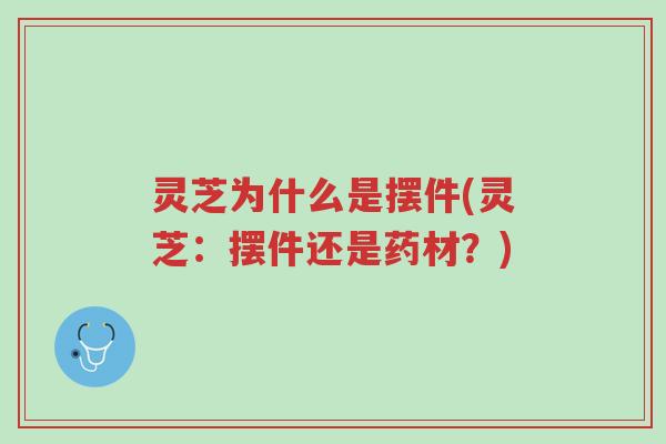 灵芝为什么是摆件(灵芝:摆件还是药材?)-第1张图片-超越 灵芝为什么是摆件(灵芝:摆件还是药材?)-第1张图片-超越