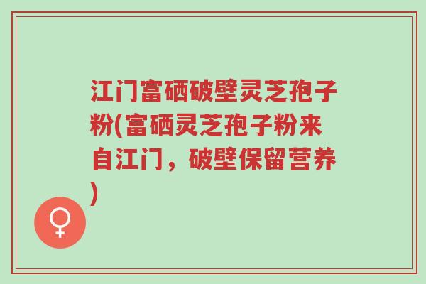 江门富硒破壁灵芝孢子粉(富硒灵芝孢子粉来自江门,破壁保留营养)-第1张图片-超越 江门富硒破壁灵芝孢子粉(富硒灵芝孢子粉来自江门,破壁保留营养)-第1张图片-超越