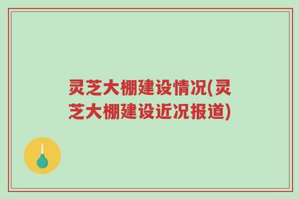 灵芝大棚建设情况(灵芝大棚建设近况报道)-第1张图片-超越 灵芝大棚建设情况(灵芝大棚建设近况报道)-第1张图片-超越