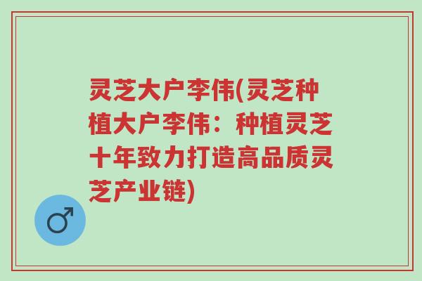 灵芝大户李伟(灵芝种植大户李伟:种植灵芝十年致力打造高品质灵芝产业链)-第1张图片-超越 灵芝大户李伟(灵芝种植大户李伟:种植灵芝十年致力打造高品质灵芝产业链)-第1张图片-超越