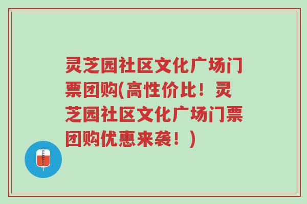 灵芝园社区文化广场门票团购(高性价比!灵芝园社区文化广场门票团购优惠来袭!)-第1张图片-超越 灵芝园社区文化广场门票团购(高性价比!灵芝园社区文化广场门票团购优惠来袭!)-第1张图片-超越
