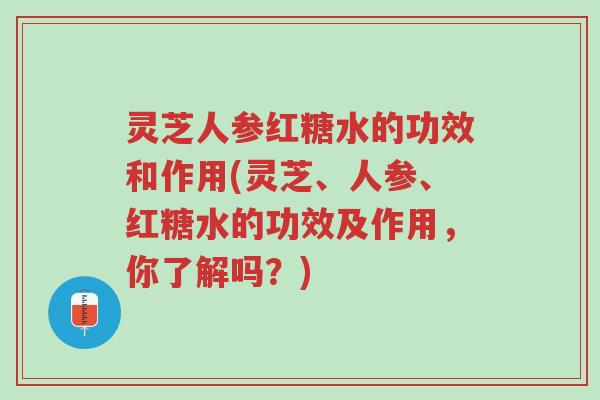 灵芝人参红糖水的功效和作用(灵芝、人参、红糖水的功效及作用,你了解吗?)-第1张图片-超越 灵芝人参红糖水的功效和作用(灵芝、人参、红糖水的功效及作用,你了解吗?)-第1张图片-超越