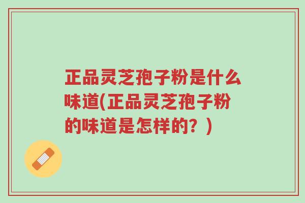 正品灵芝孢子粉是什么味道(正品灵芝孢子粉的味道是怎样的?)-第1张图片-超越 正品灵芝孢子粉是什么味道(正品灵芝孢子粉的味道是怎样的?)-第1张图片-超越