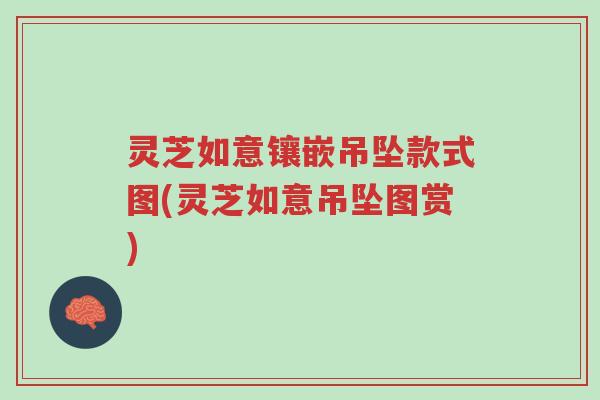 灵芝如意镶嵌吊坠款式图(灵芝如意吊坠图赏)-第1张图片-超越 灵芝如意镶嵌吊坠款式图(灵芝如意吊坠图赏)-第1张图片-超越