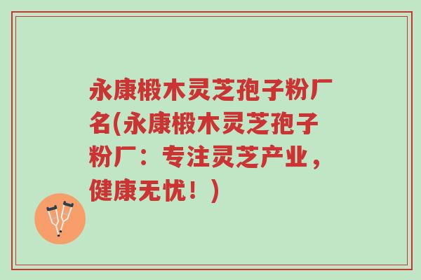 永康椴木灵芝孢子粉厂名(永康椴木灵芝孢子粉厂:专注灵芝产业,健康无忧!)-第1张图片-超越 永康椴木灵芝孢子粉厂名(永康椴木灵芝孢子粉厂:专注灵芝产业,健康无忧!)-第1张图片-超越