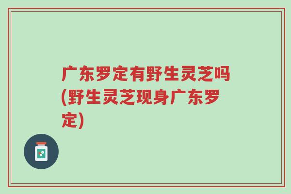 广东罗定有野生灵芝吗(野生灵芝现身广东罗定)-第1张图片-超越 广东罗定有野生灵芝吗(野生灵芝现身广东罗定)-第1张图片-超越