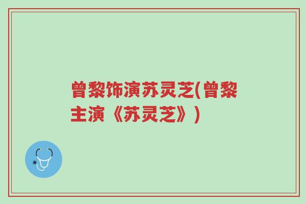 曾黎饰演苏灵芝(曾黎主演《苏灵芝》)-第1张图片-超越 曾黎饰演苏灵芝(曾黎主演《苏灵芝》)-第1张图片-超越