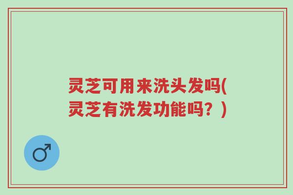 灵芝可用来洗头发吗(灵芝有洗发功能吗?)-第1张图片-超越 灵芝可用来洗头发吗(灵芝有洗发功能吗?)-第1张图片-超越
