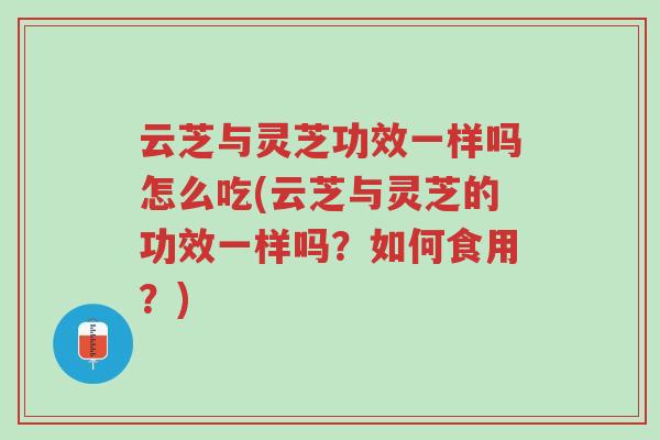 云芝与灵芝功效一样吗怎么吃(云芝与灵芝的功效一样吗?如何食用?)-第1张图片-超越 云芝与灵芝功效一样吗怎么吃(云芝与灵芝的功效一样吗?如何食用?)-第1张图片-超越
