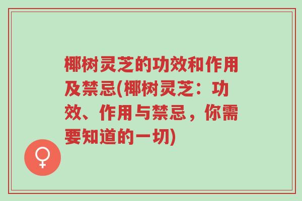 椰树灵芝的功效和作用及禁忌(椰树灵芝:功效、作用与禁忌,你需要知道的一切)-第1张图片-超越 椰树灵芝的功效和作用及禁忌(椰树灵芝:功效、作用与禁忌,你需要知道的一切)-第1张图片-超越