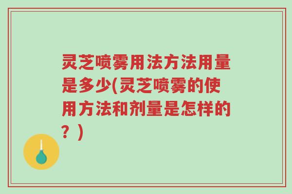 灵芝喷雾用法方法用量是多少(灵芝喷雾的使用方法和剂量是怎样的?)-第1张图片-超越 灵芝喷雾用法方法用量是多少(灵芝喷雾的使用方法和剂量是怎样的?)-第1张图片-超越