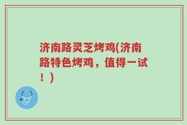 济南路灵芝烤鸡(济南路特色烤鸡,值得一试!)-第1张图片-超越 济南路灵芝烤鸡(济南路特色烤鸡,值得一试!)-第1张图片-超越
