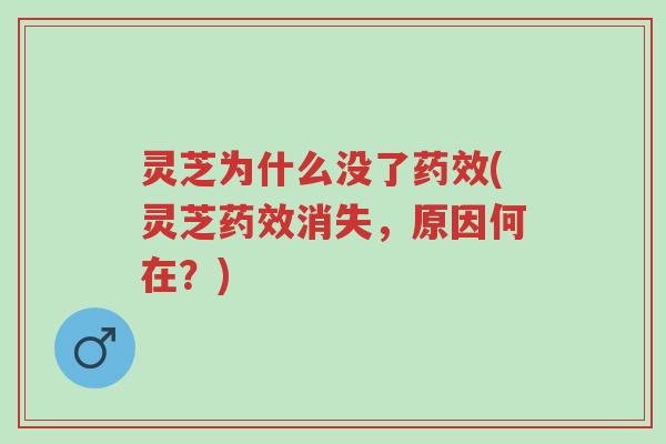 灵芝为什么没了药效(灵芝药效消失,原因何在?)-第1张图片-超越 灵芝为什么没了药效(灵芝药效消失,原因何在?)-第1张图片-超越