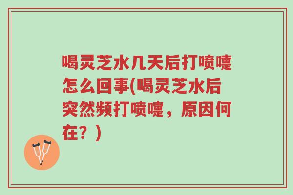 喝灵芝水几天后打喷嚏怎么回事(喝灵芝水后突然频打喷嚏，原因何在？)-第1张图片-超越