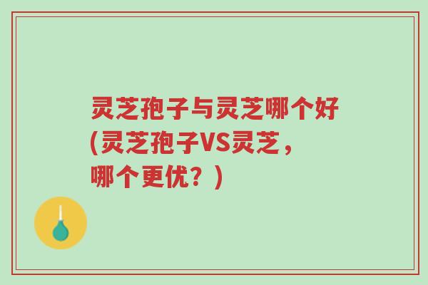 灵芝孢子与灵芝哪个好(灵芝孢子VS灵芝,哪个更优?)-第1张图片-超越 灵芝孢子与灵芝哪个好(灵芝孢子VS灵芝,哪个更优?)-第1张图片-超越