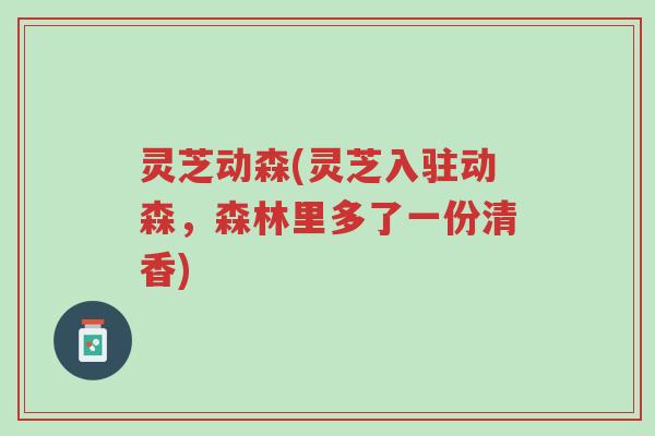 灵芝动森(灵芝入驻动森,森林里多了一份清香)-第1张图片-超越 灵芝动森(灵芝入驻动森,森林里多了一份清香)-第1张图片-超越