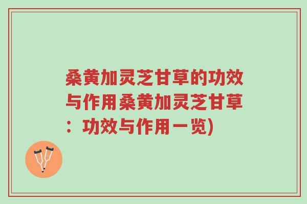 桑黄加灵芝甘草的功效与作用桑黄加灵芝甘草:功效与作用一览)-第1张图片-超越 桑黄加灵芝甘草的功效与作用桑黄加灵芝甘草:功效与作用一览)-第1张图片-超越