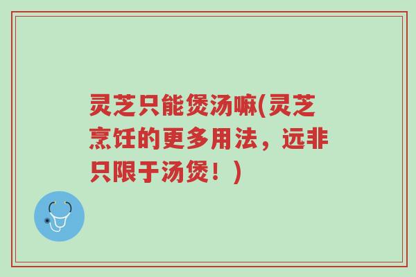 灵芝只能煲汤嘛(灵芝烹饪的更多用法,远非只限于汤煲!)-第1张图片-超越 灵芝只能煲汤嘛(灵芝烹饪的更多用法,远非只限于汤煲!)-第1张图片-超越