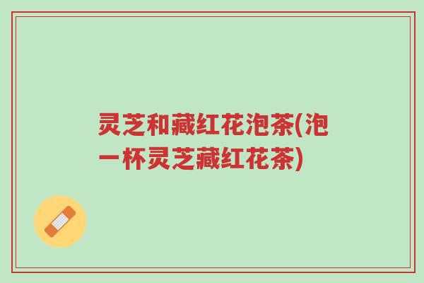 灵芝和藏红花泡茶(泡一杯灵芝藏红花茶)-第1张图片-超越 灵芝和藏红花泡茶(泡一杯灵芝藏红花茶)-第1张图片-超越