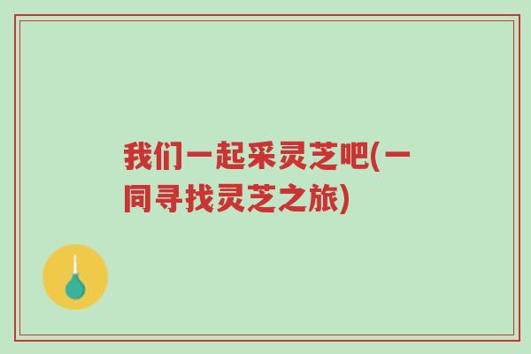我们一起采灵芝吧(一同寻找灵芝之旅)-第1张图片-超越 我们一起采灵芝吧(一同寻找灵芝之旅)-第1张图片-超越
